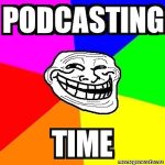 troll face and podcasting time
